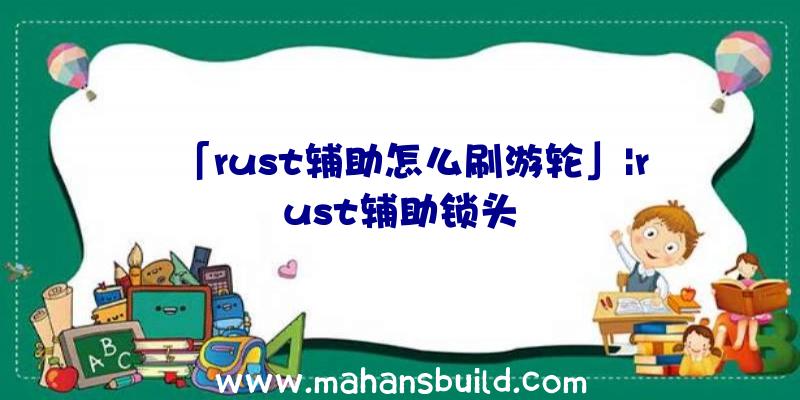 「rust辅助怎么刷游轮」|rust辅助锁头